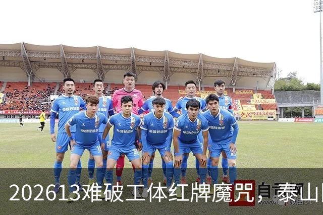 202613难破工体红牌魔咒，泰山队差点复刻“佛得角奇迹”